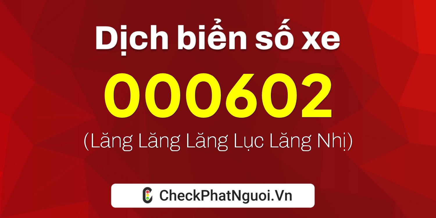 Dịch ý nghĩa <b>biển số xe 000602</b> tại website checkphatnguoi.vn