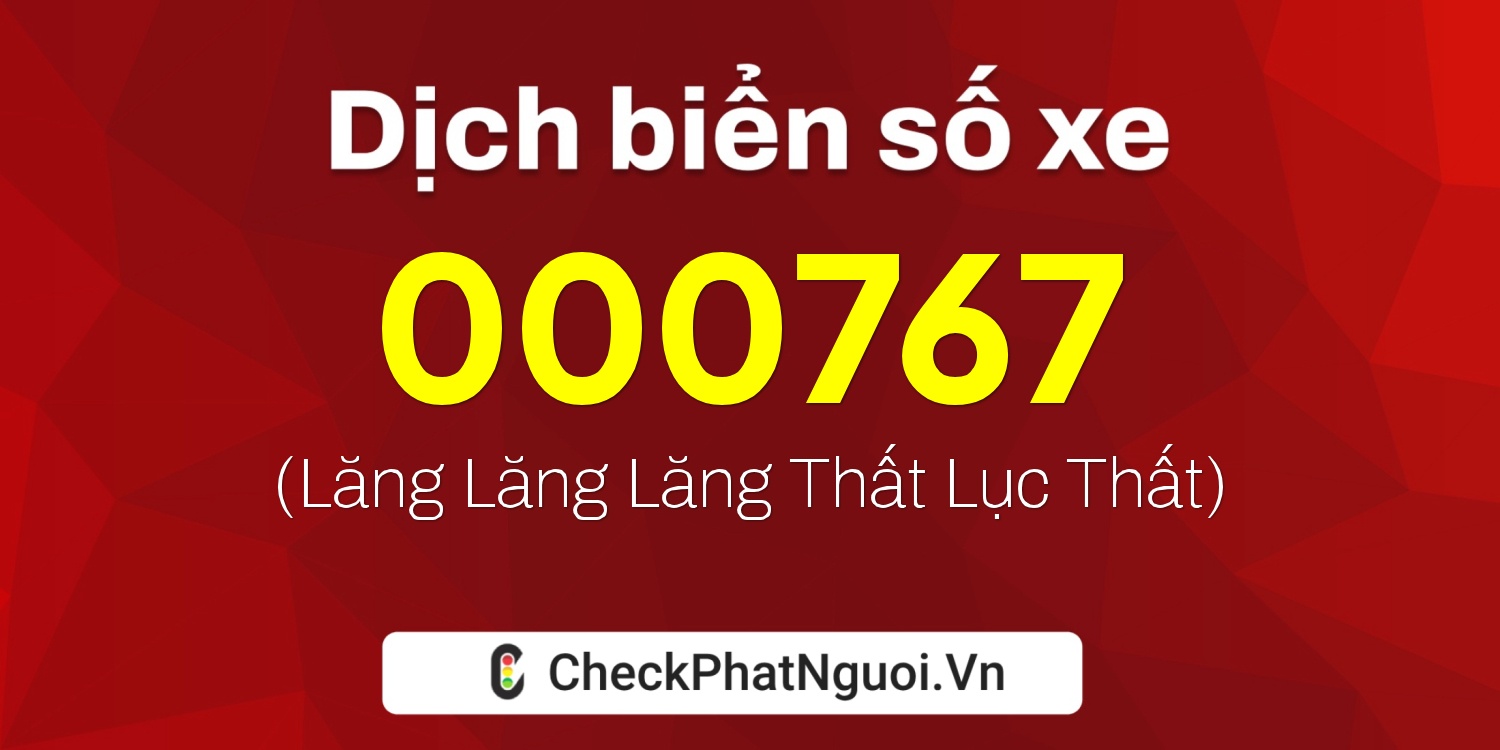 Dịch ý nghĩa <b>biển số xe 000767</b> tại website checkphatnguoi.vn