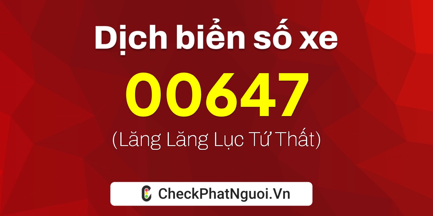 Dịch ý nghĩa <b>biển số xe 73C-00647</b> tại website checkphatnguoi.vn