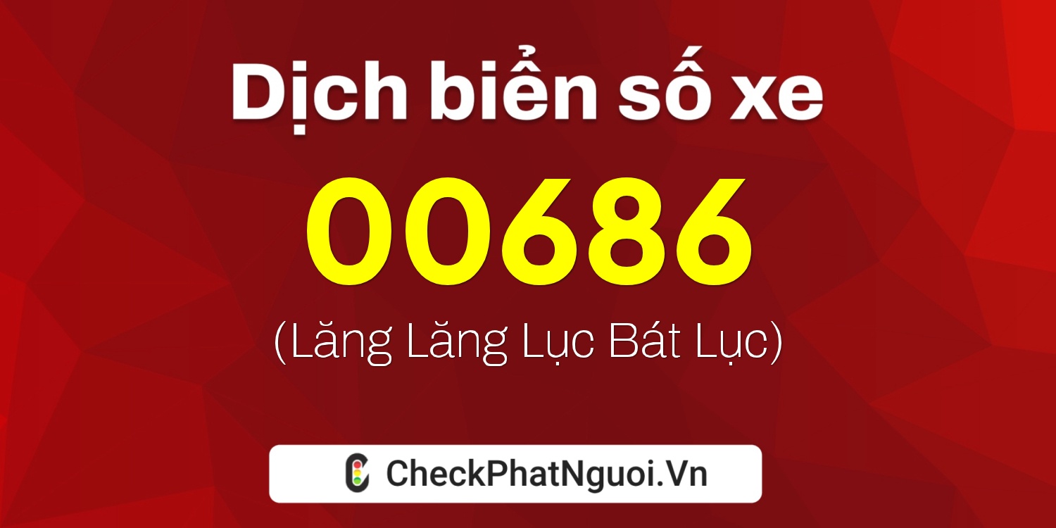 Dịch ý nghĩa <b>biển số xe 67D2-00686</b> tại website checkphatnguoi.vn