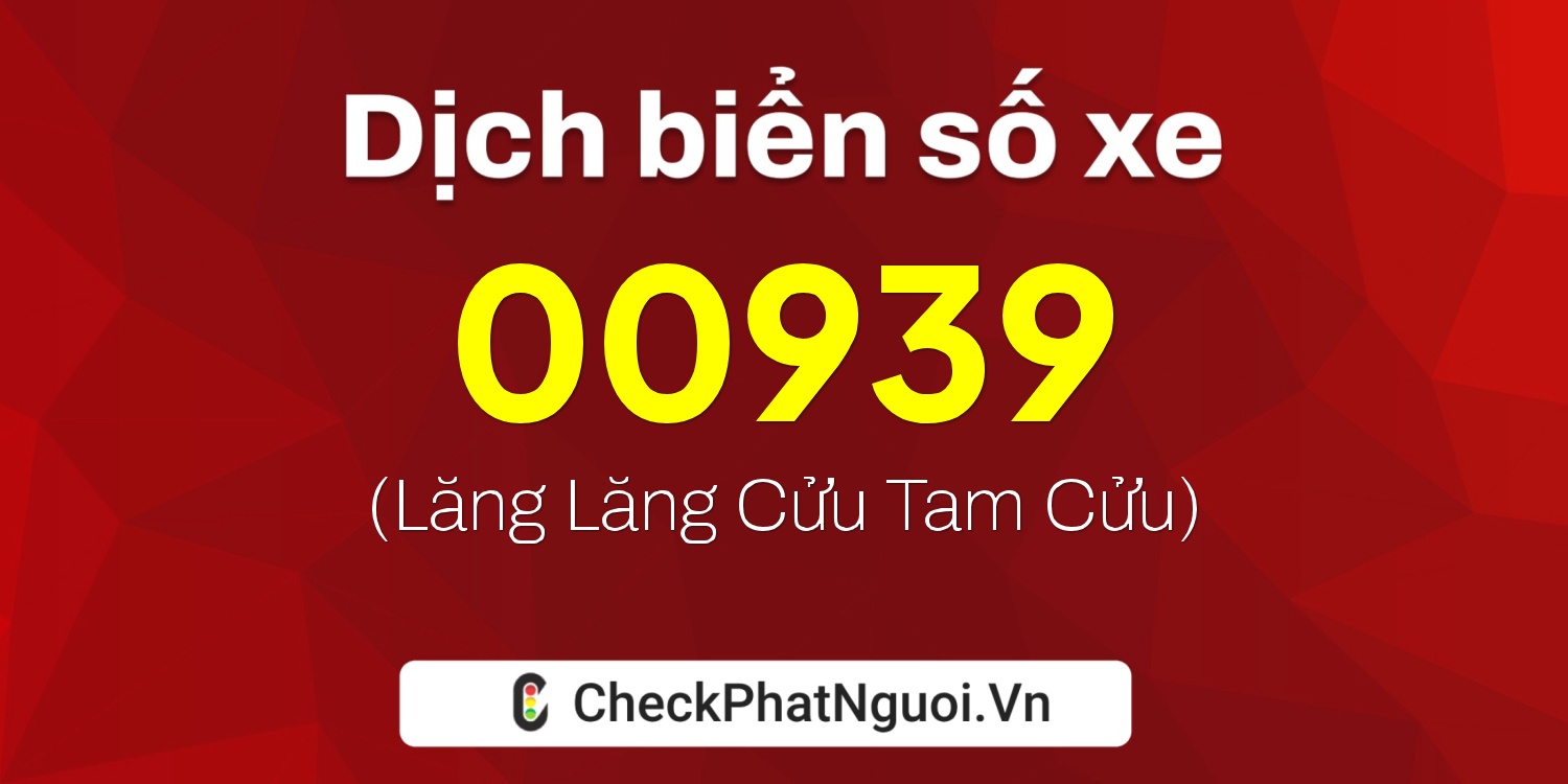 Dịch ý nghĩa <b>biển số xe 67D-00939</b> tại website checkphatnguoi.vn