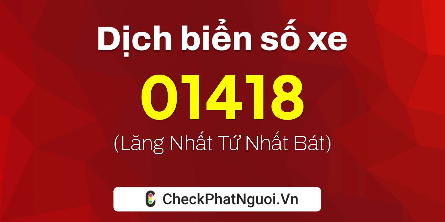 Dịch ý nghĩa <b>biển số xe 98D1-01418</b> tại website checkphatnguoi.vn