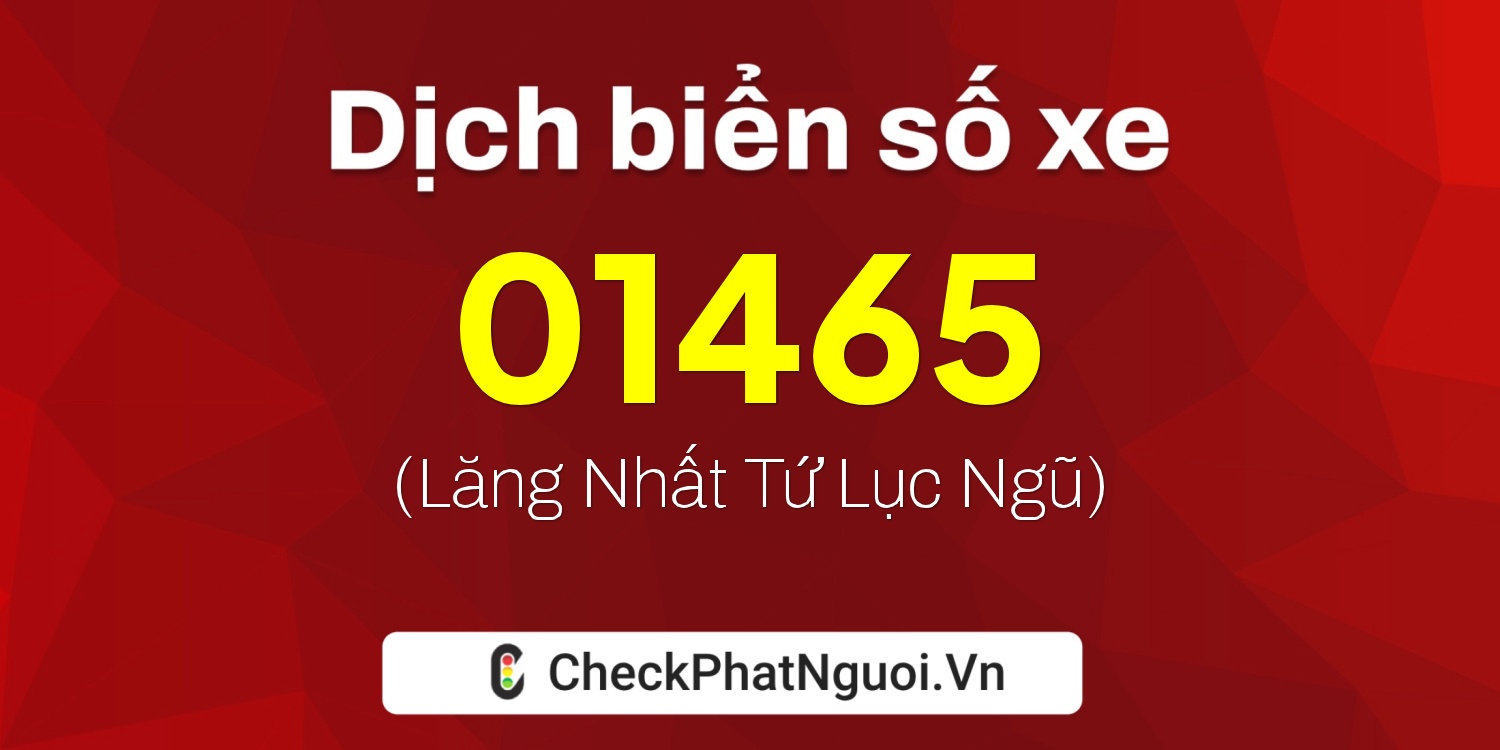 Dịch ý nghĩa <b>biển số xe 47B3-01465</b> tại website checkphatnguoi.vn