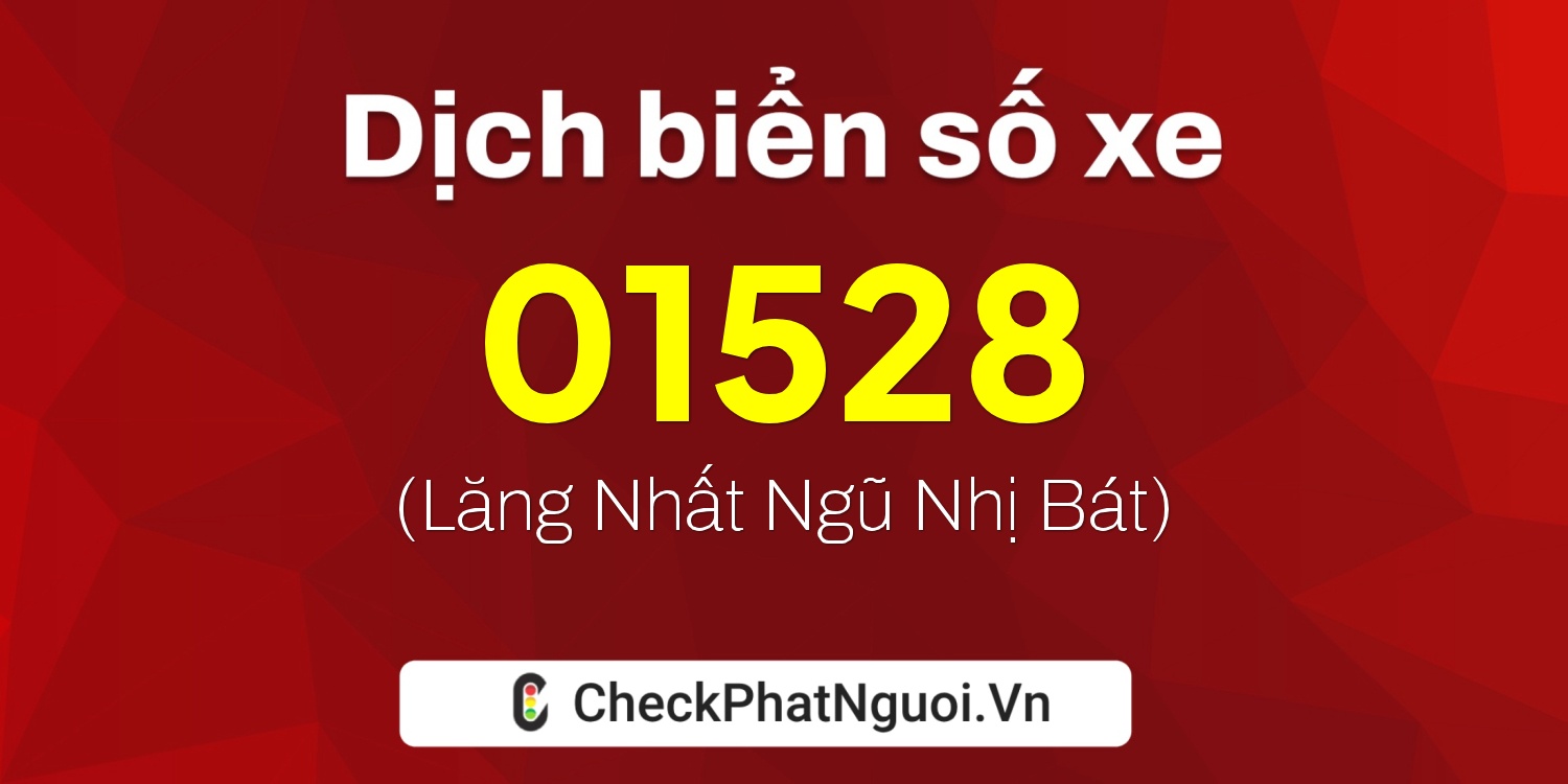 Dịch ý nghĩa <b>biển số xe 01528</b> tại website checkphatnguoi.vn