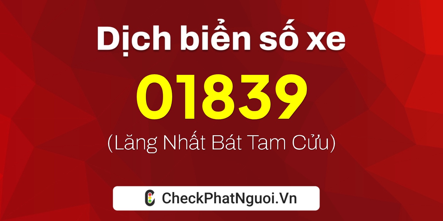 Dịch ý nghĩa <b>biển số xe 99C-01839</b> tại website checkphatnguoi.vn