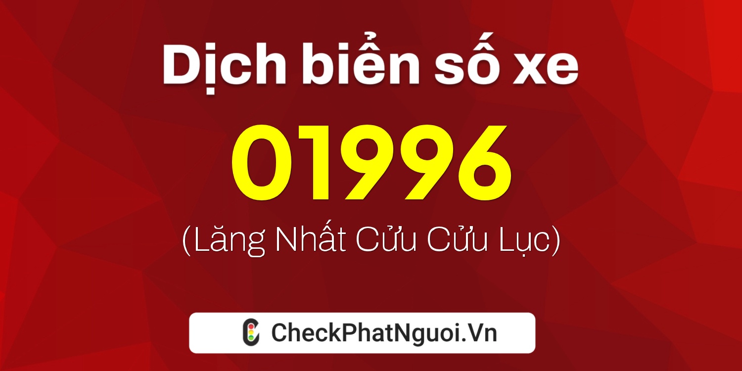 Dịch ý nghĩa <b>biển số xe 47AX-01996</b> tại website checkphatnguoi.vn