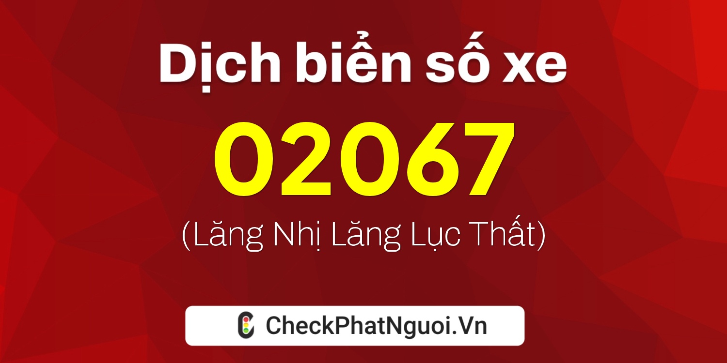 Dịch ý nghĩa <b>biển số xe 67B-02067</b> tại website checkphatnguoi.vn