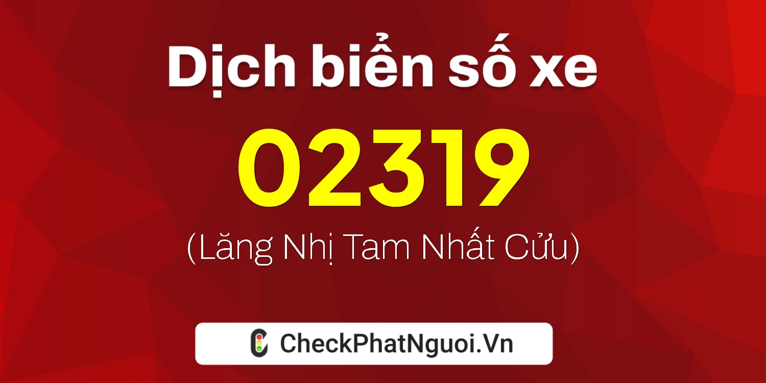 Dịch ý nghĩa <b>biển số xe 72B-02319</b> tại website checkphatnguoi.vn