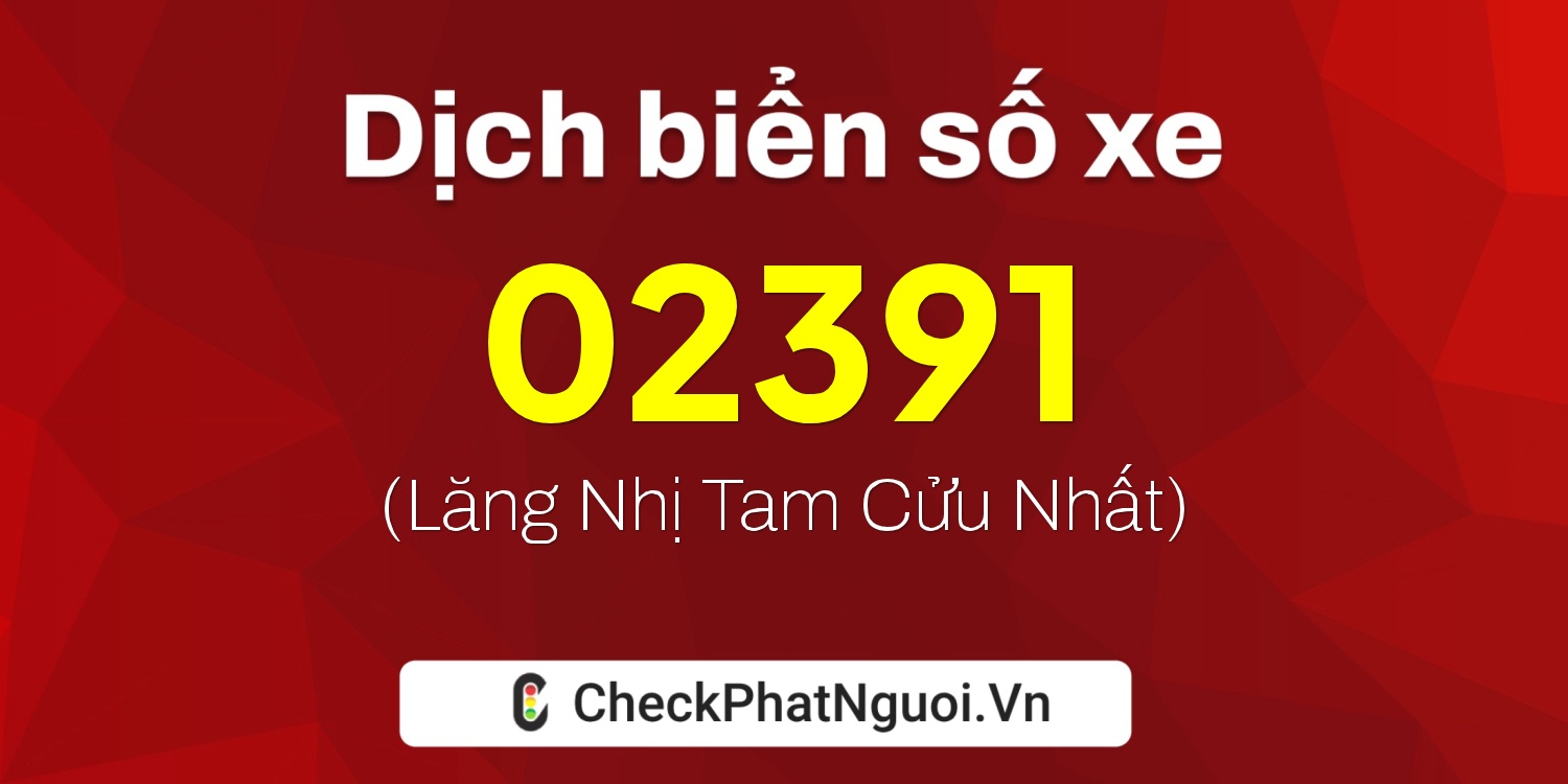 Dịch ý nghĩa <b>biển số xe 02391</b> tại website checkphatnguoi.vn