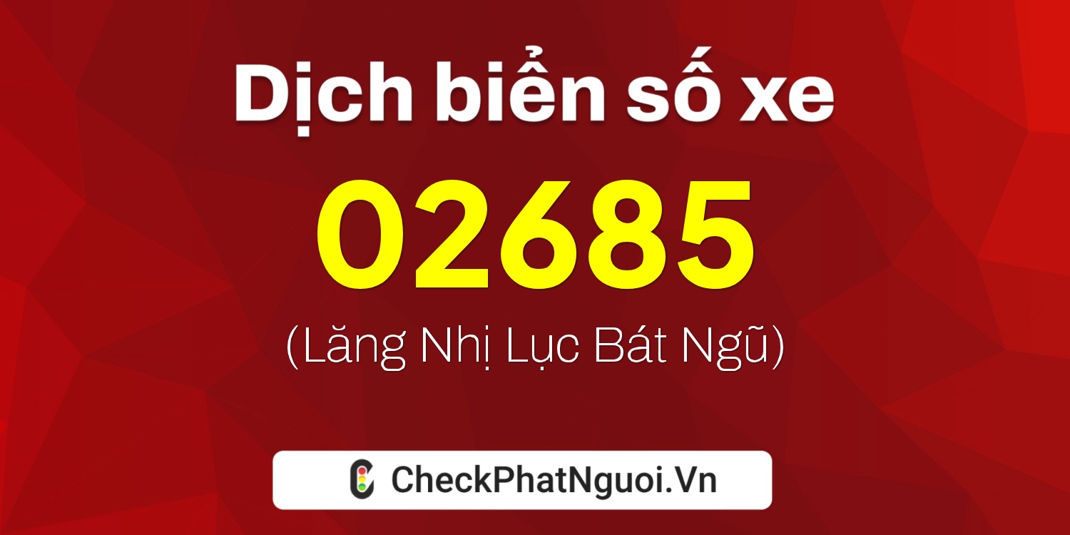 Dịch ý nghĩa <b>biển số xe 17B-02685</b> tại website checkphatnguoi.vn