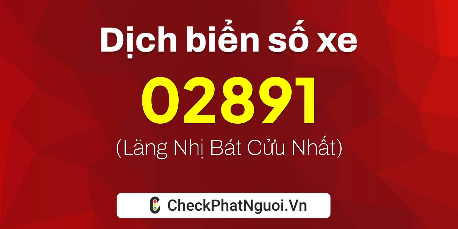 Dịch ý nghĩa <b>biển số xe 47B2-02891</b> tại website checkphatnguoi.vn