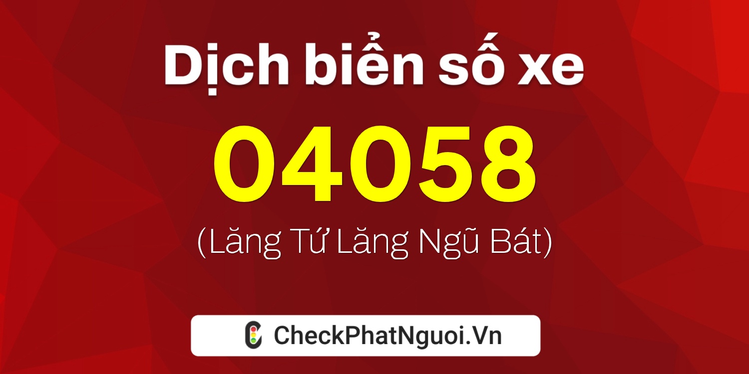 Dịch ý nghĩa <b>biển số xe 21A-04058</b> tại website checkphatnguoi.vn