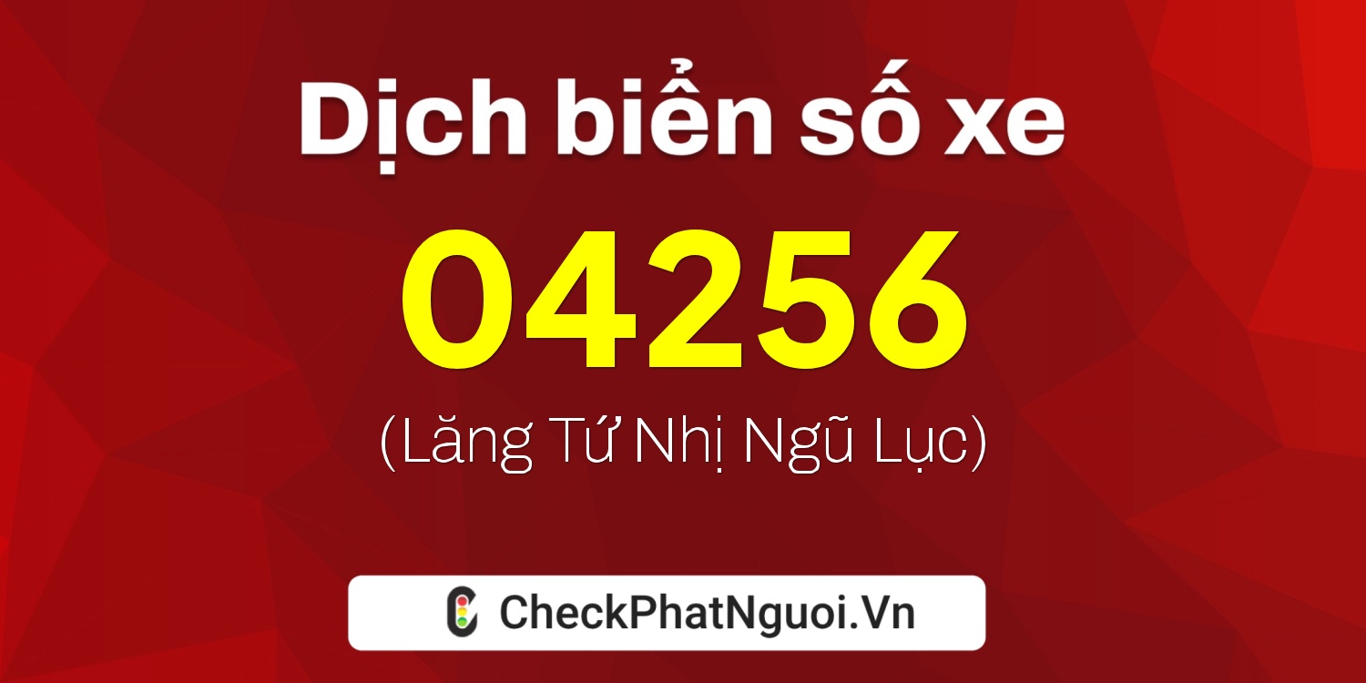 Dịch ý nghĩa <b>biển số xe 69C-04256</b> tại website checkphatnguoi.vn