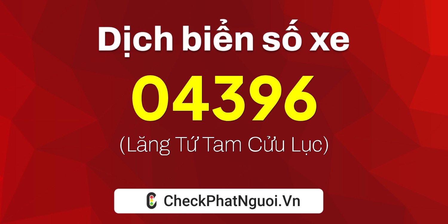 Dịch ý nghĩa <b>biển số xe 19AG-04396</b> tại website checkphatnguoi.vn