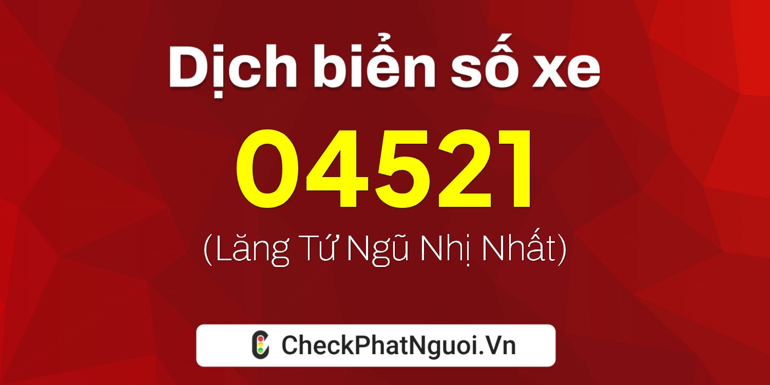 Dịch ý nghĩa <b>biển số xe 17A-04521</b> tại website checkphatnguoi.vn