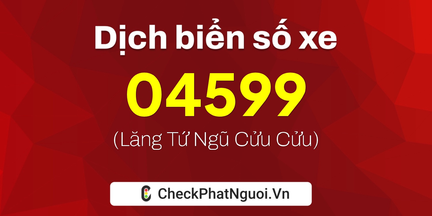 Dịch ý nghĩa <b>biển số xe 74A-04599</b> tại website checkphatnguoi.vn