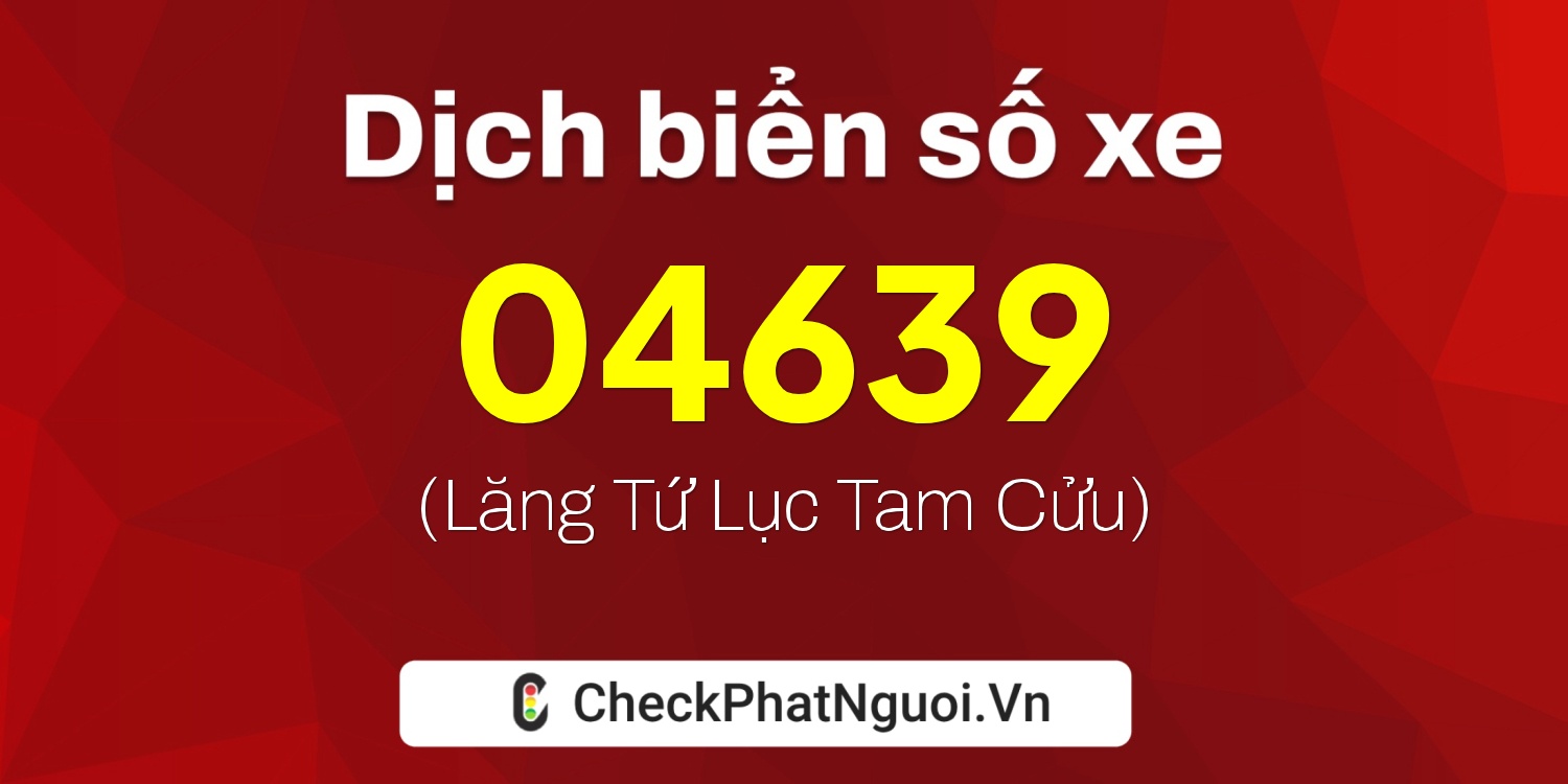 Dịch ý nghĩa <b>biển số xe 22C-04639</b> tại website checkphatnguoi.vn