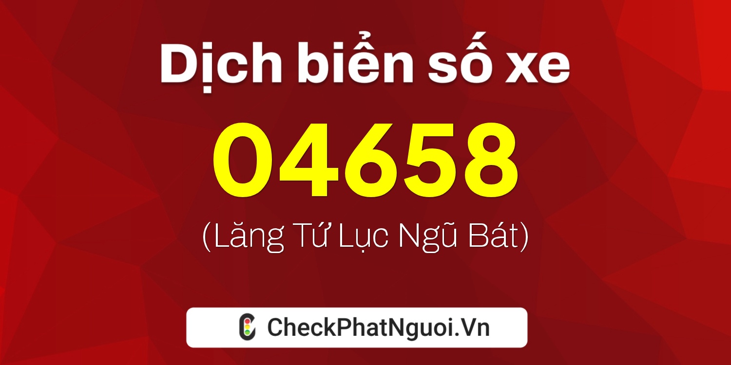 Dịch ý nghĩa <b>biển số xe 37EA-04658</b> tại website checkphatnguoi.vn