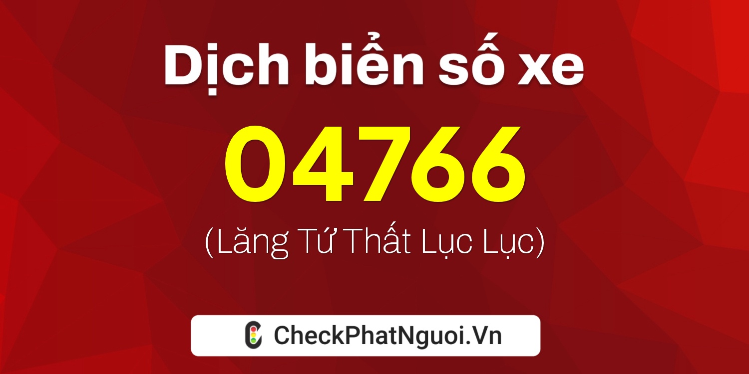 Dịch ý nghĩa <b>biển số xe 17AA-04766</b> tại website checkphatnguoi.vn