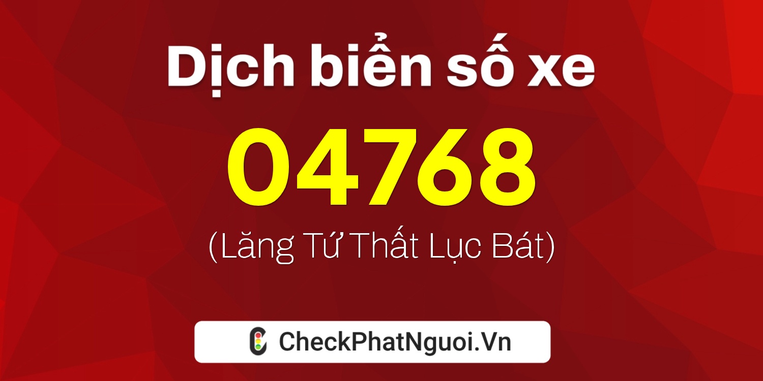 Dịch ý nghĩa <b>biển số xe 04768</b> tại website checkphatnguoi.vn