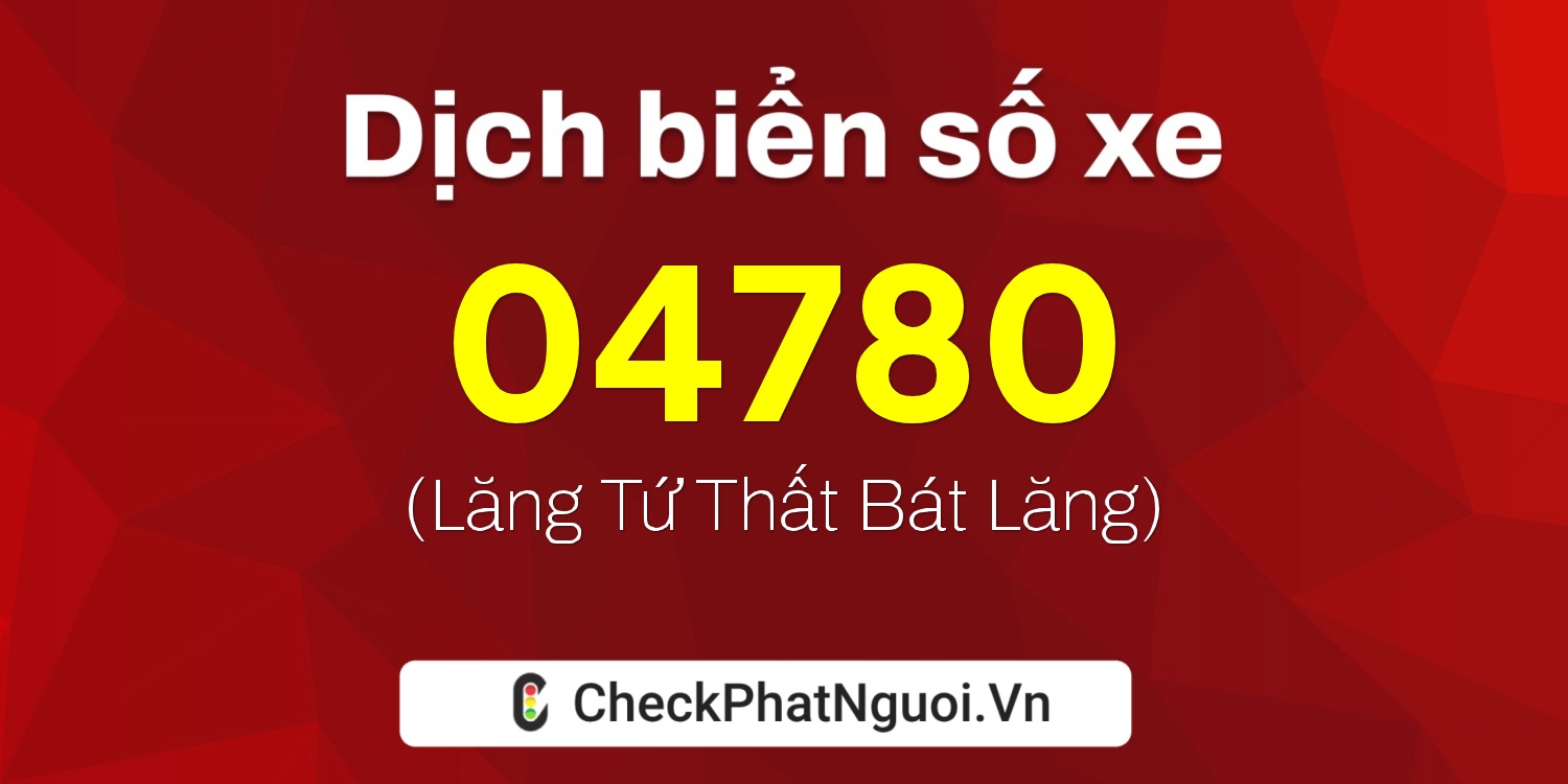 Dịch ý nghĩa <b>biển số xe 47B-04780</b> tại website checkphatnguoi.vn