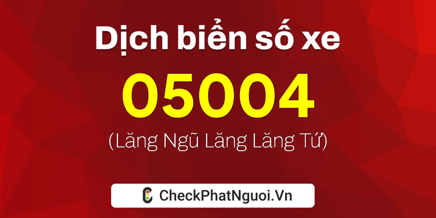 Dịch ý nghĩa <b>biển số xe 05004</b> tại website checkphatnguoi.vn