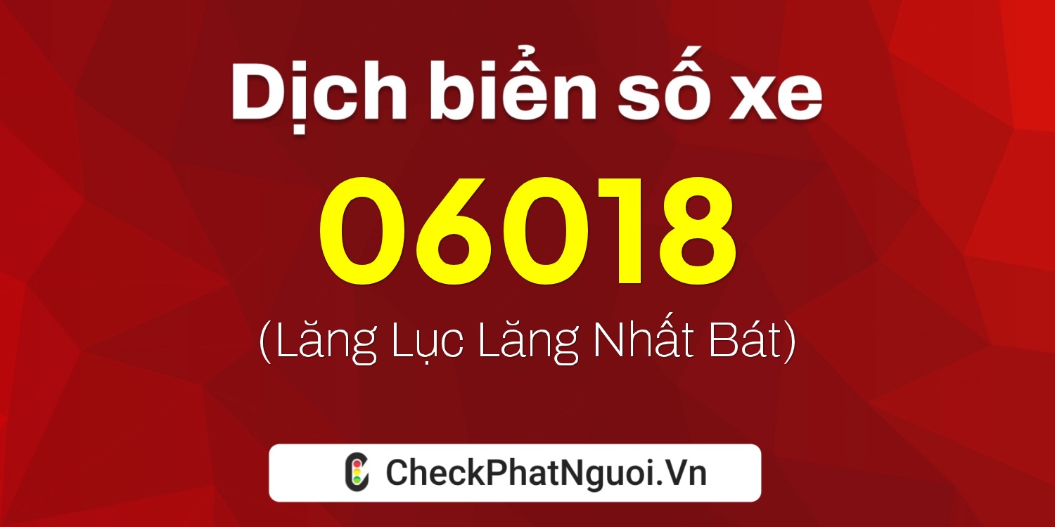 Dịch ý nghĩa <b>biển số xe 15E1-06018</b> tại website checkphatnguoi.vn