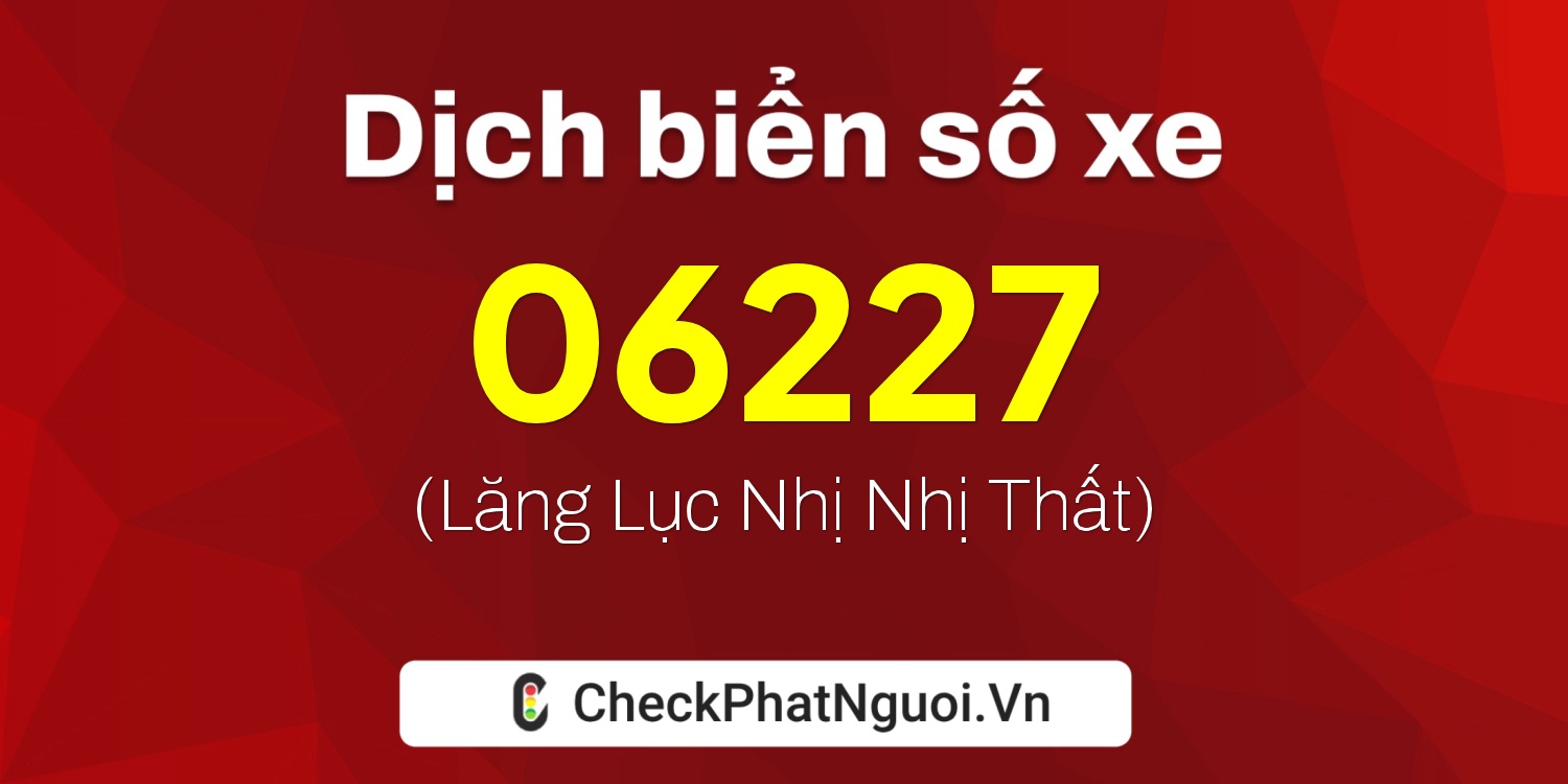 Dịch ý nghĩa <b>biển số xe 67AN-06227</b> tại website checkphatnguoi.vn