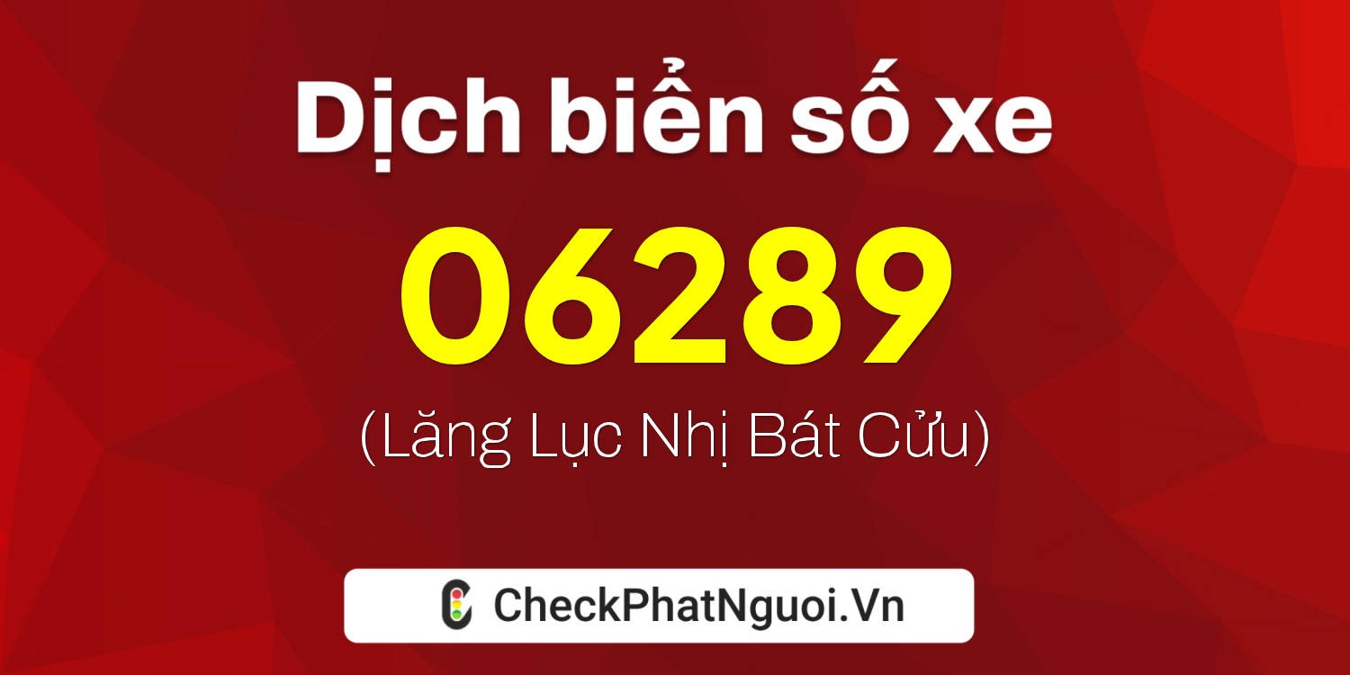 Dịch ý nghĩa <b>biển số xe 60H-06289</b> tại website checkphatnguoi.vn