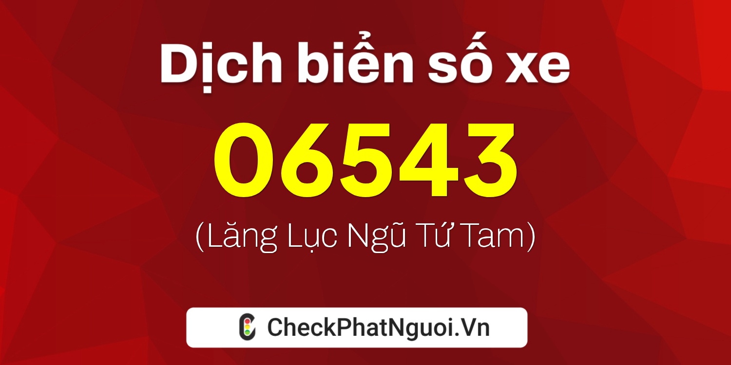 Dịch ý nghĩa <b>biển số xe 15F1-06543</b> tại website checkphatnguoi.vn