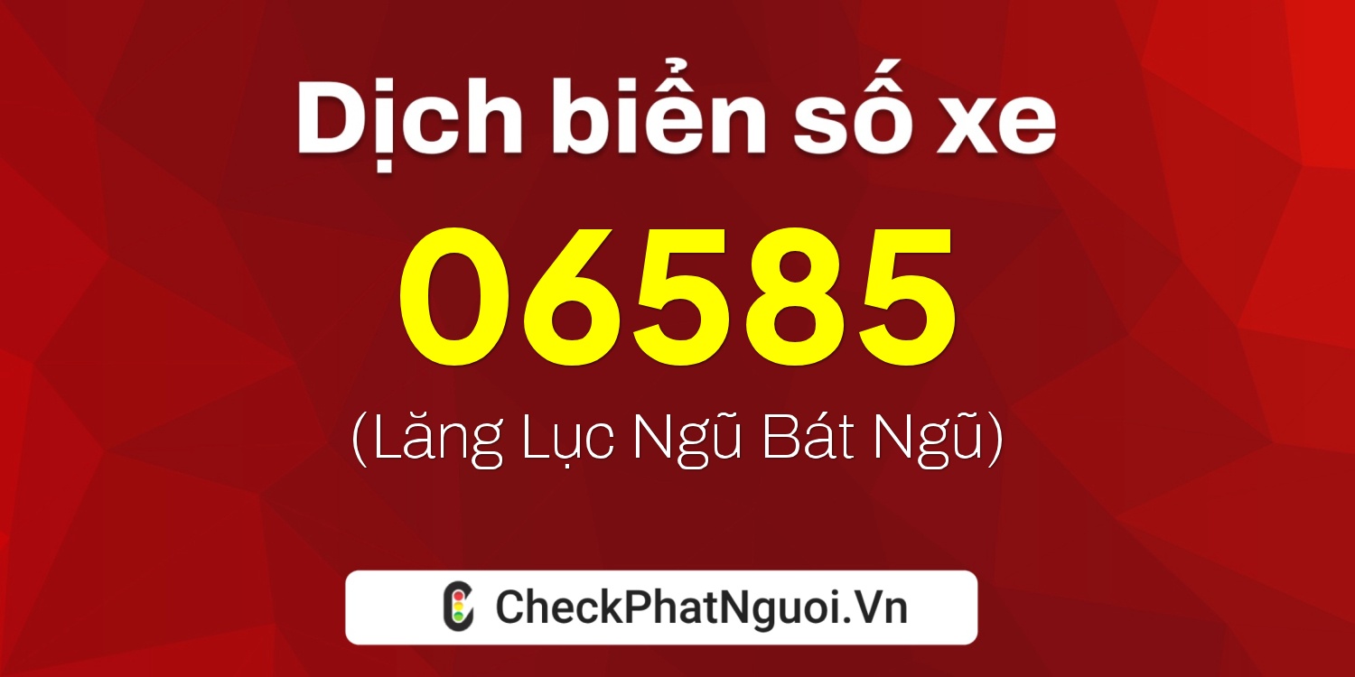 Dịch ý nghĩa <b>biển số xe 15K-06585</b> tại website checkphatnguoi.vn
