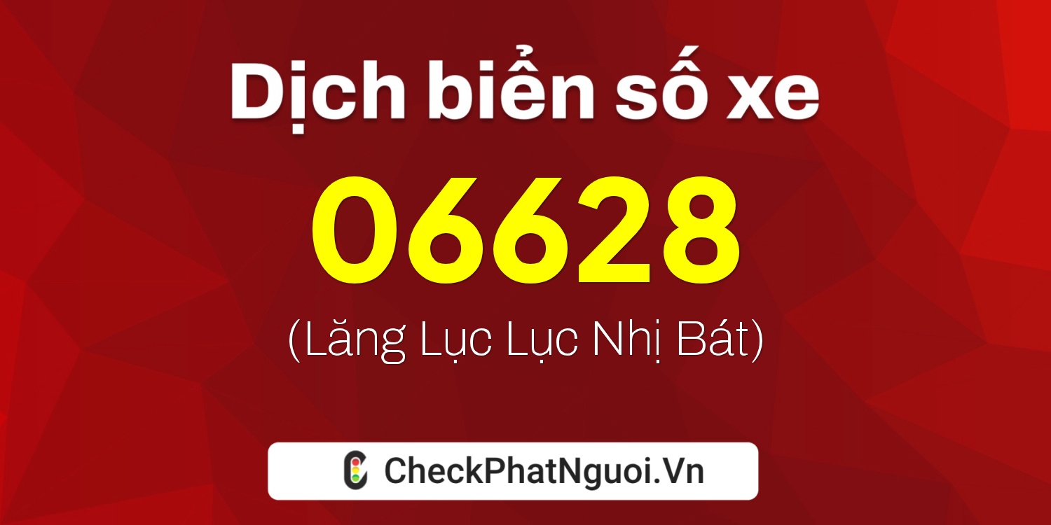 Dịch ý nghĩa <b>biển số xe 64FA-06628</b> tại website checkphatnguoi.vn