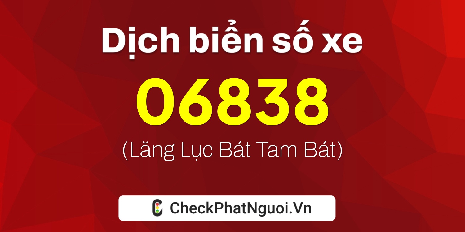 Dịch ý nghĩa <b>biển số xe 60H-06838</b> tại website checkphatnguoi.vn