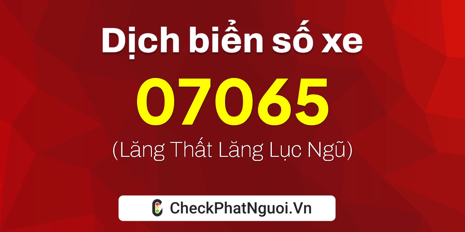 Dịch ý nghĩa <b>biển số xe 07065</b> tại website checkphatnguoi.vn