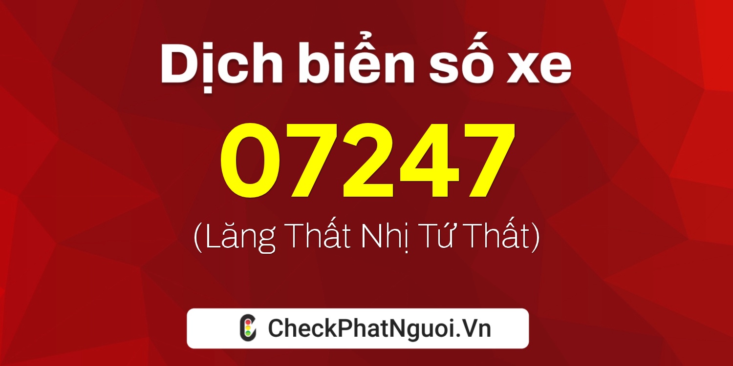 Dịch ý nghĩa <b>biển số xe 21BA-07247</b> tại website checkphatnguoi.vn
