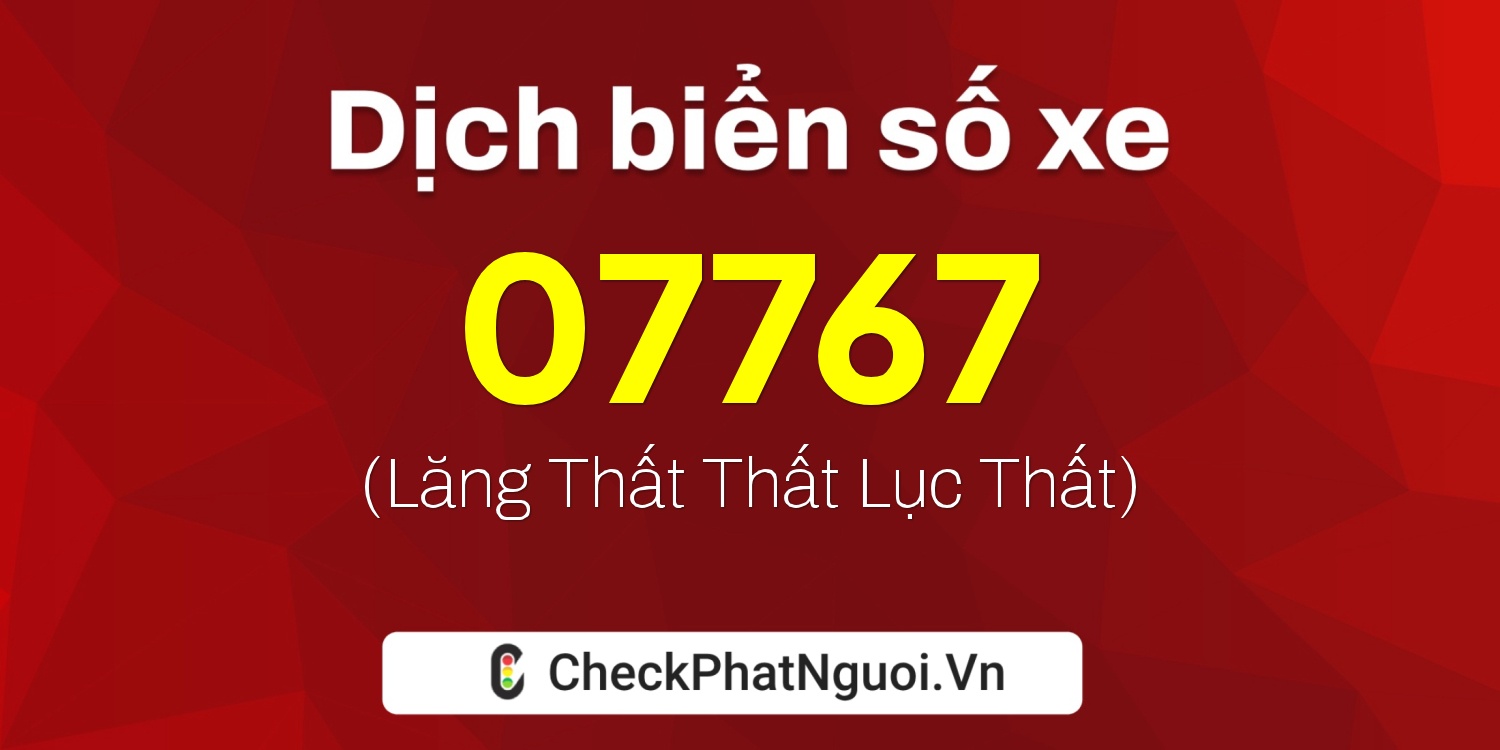 Dịch ý nghĩa <b>biển số xe 70A-07767</b> tại website checkphatnguoi.vn