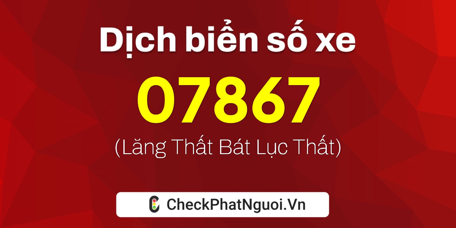 Dịch ý nghĩa <b>biển số xe 70G1-07867</b> tại website checkphatnguoi.vn