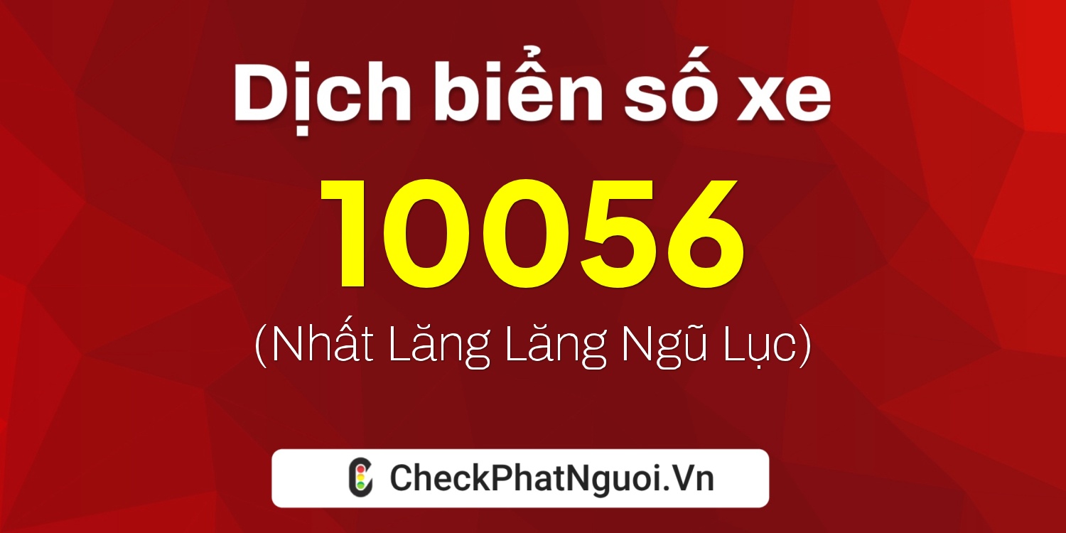 Dịch ý nghĩa <b>biển số xe 10056</b> tại website checkphatnguoi.vn