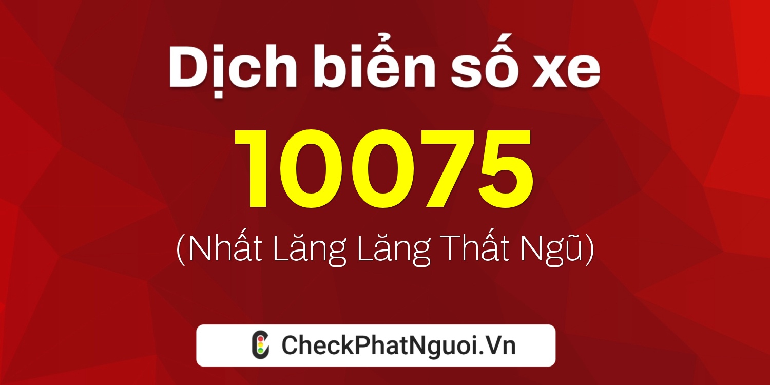 Dịch ý nghĩa <b>biển số xe 21BA-10075</b> tại website checkphatnguoi.vn