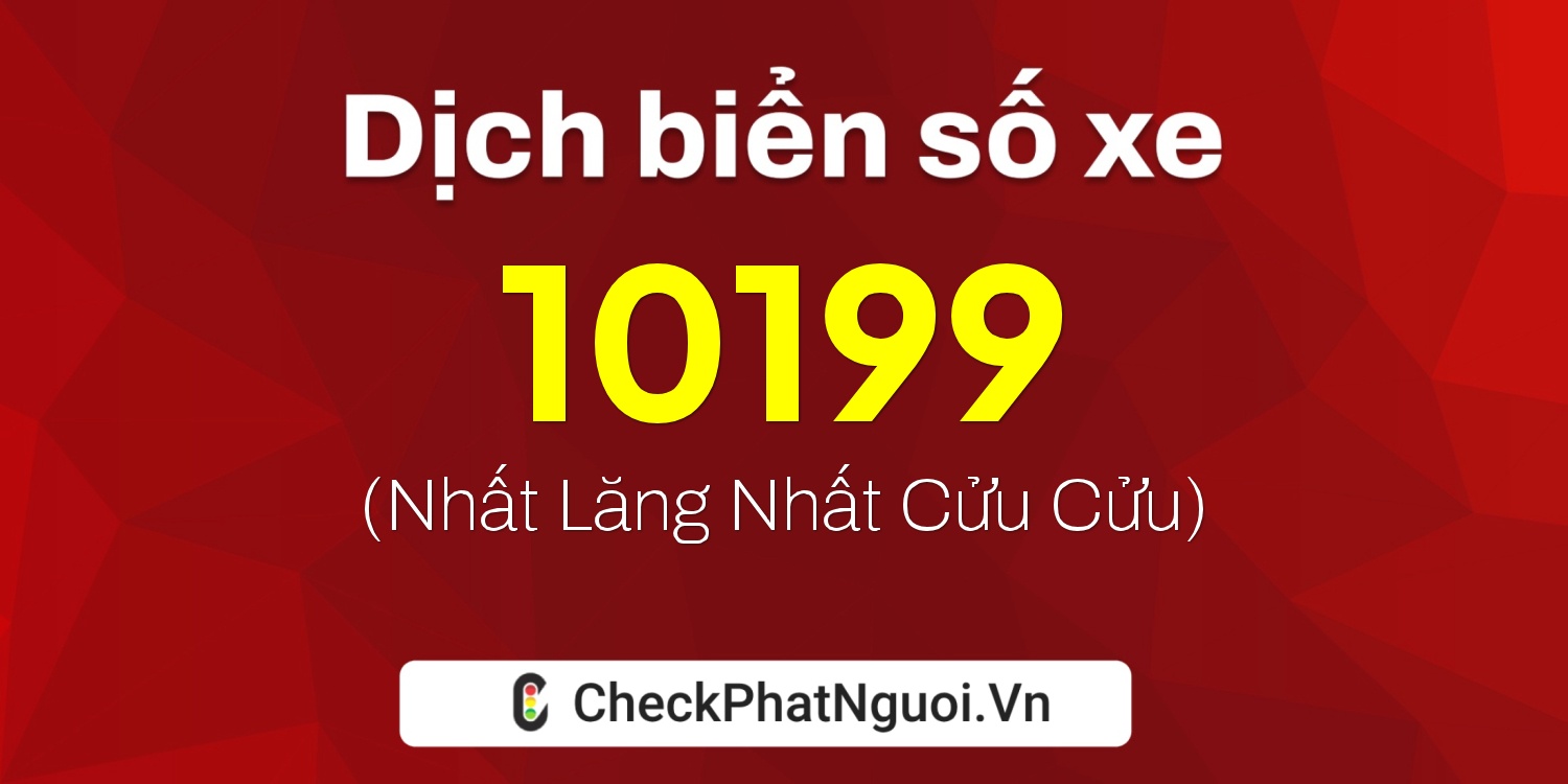 Dịch ý nghĩa <b>biển số xe 72A-10199</b> tại website checkphatnguoi.vn