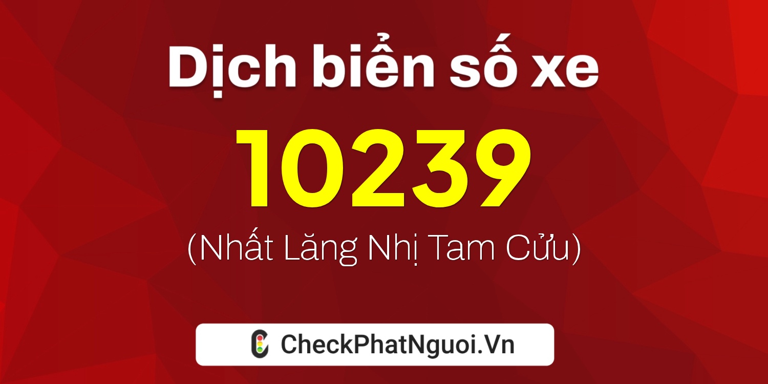 Dịch ý nghĩa <b>biển số xe 50LD-10239</b> tại website checkphatnguoi.vn