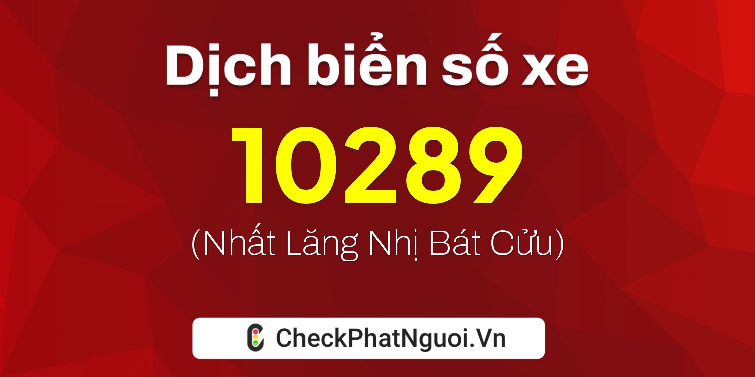 Dịch ý nghĩa <b>biển số xe 15A-10289</b> tại website checkphatnguoi.vn