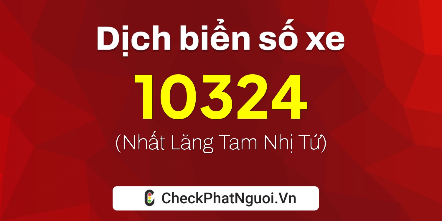 Dịch ý nghĩa <b>biển số xe 65C-10324</b> tại website checkphatnguoi.vn