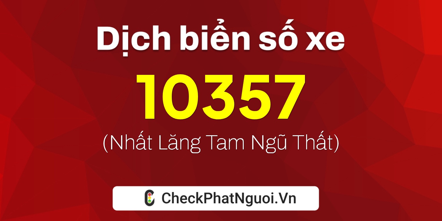 Dịch ý nghĩa <b>biển số xe 10357</b> tại website checkphatnguoi.vn