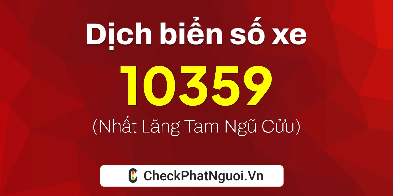 Dịch ý nghĩa <b>biển số xe 47C-10359</b> tại website checkphatnguoi.vn