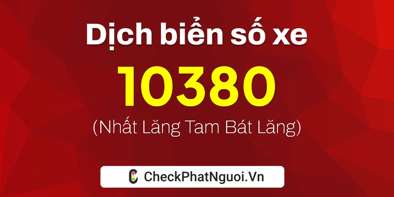 Dịch ý nghĩa <b>biển số xe 73A-10380</b> tại website checkphatnguoi.vn