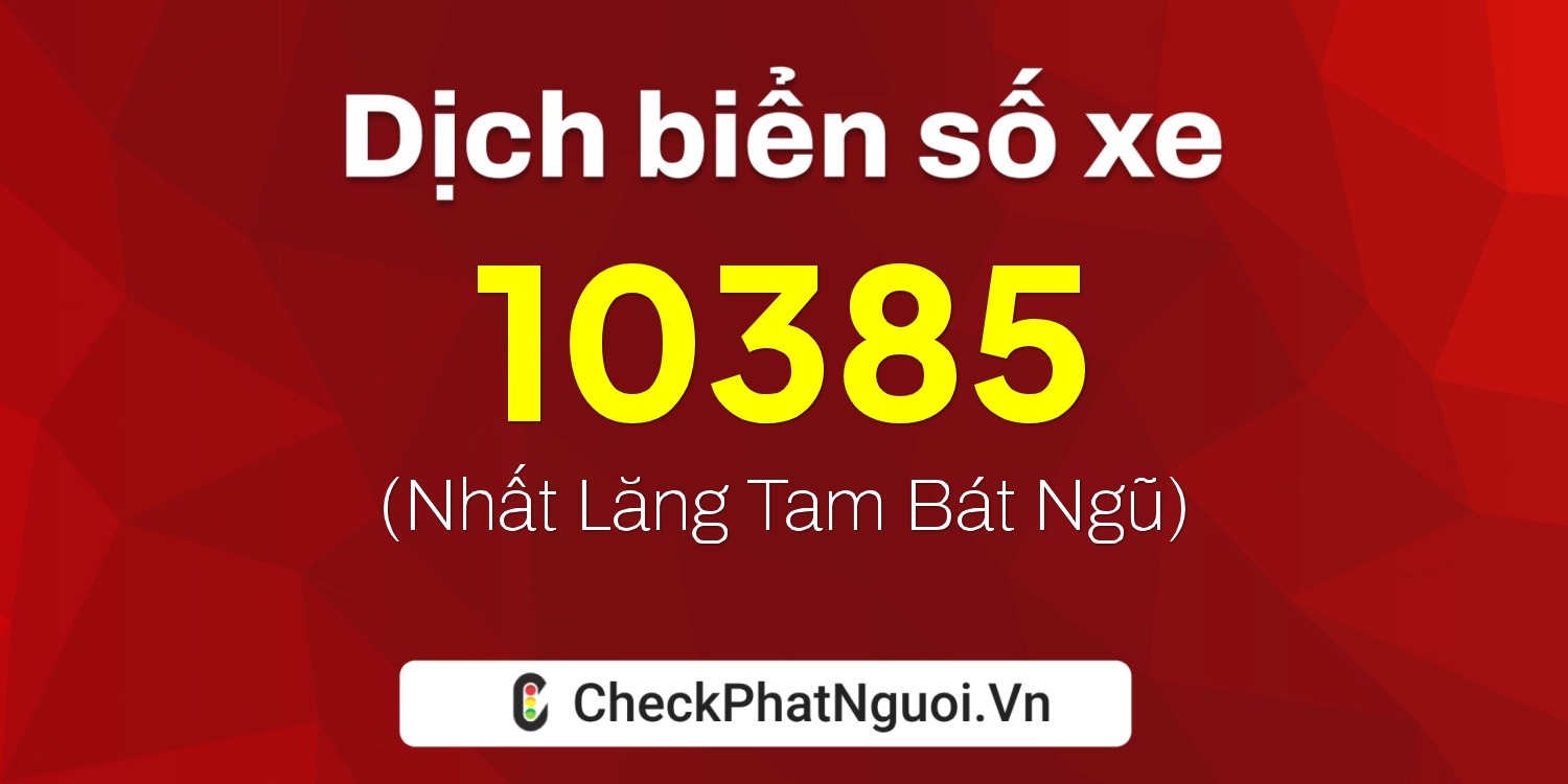 Dịch ý nghĩa <b>biển số xe 62C-10385</b> tại website checkphatnguoi.vn