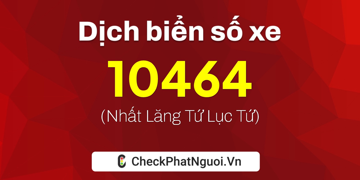 Dịch ý nghĩa <b>biển số xe 65DB-10464</b> tại website checkphatnguoi.vn