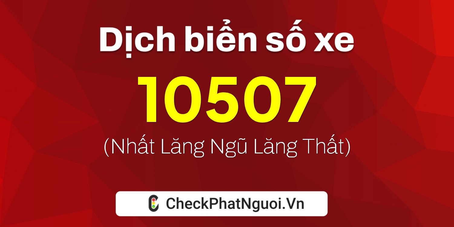 Dịch ý nghĩa <b>biển số xe 10507</b> tại website checkphatnguoi.vn