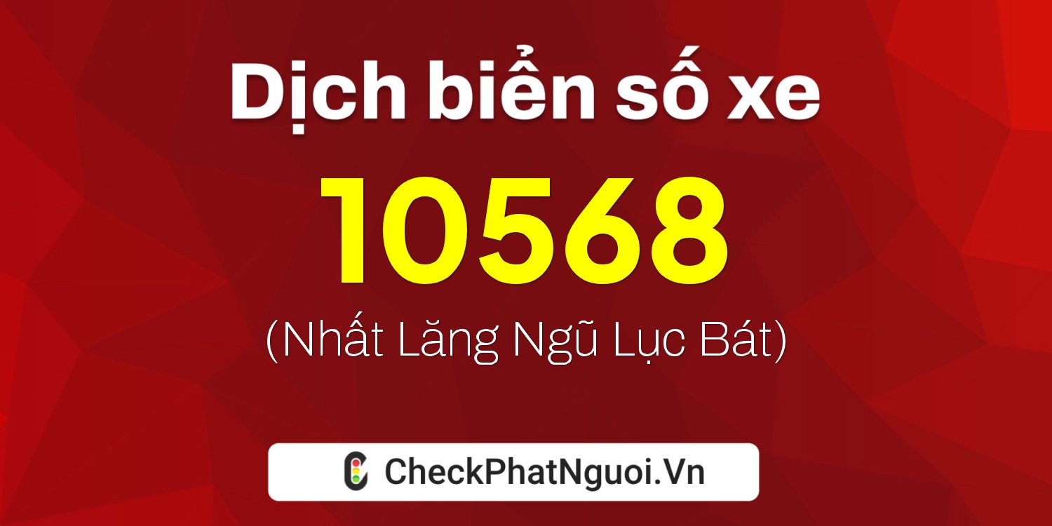 Dịch ý nghĩa <b>biển số xe 98B2-10568</b> tại website checkphatnguoi.vn